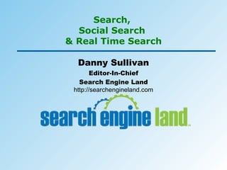 Search,  Social Search  & Real Time Search Danny Sullivan Editor-In-Chief Search Engine Land http://searchengineland.com 