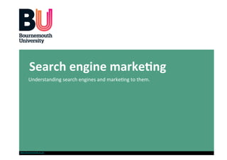 Search engine marke-ng 
       Understanding search engines and marke0ng to them. 




www.bournemouth.ac.uk
 