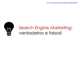 Search Engine Marketing:
verdadeiros e falsos!
Mais em: http://www.iscapdigital.com/SEM1305/
 