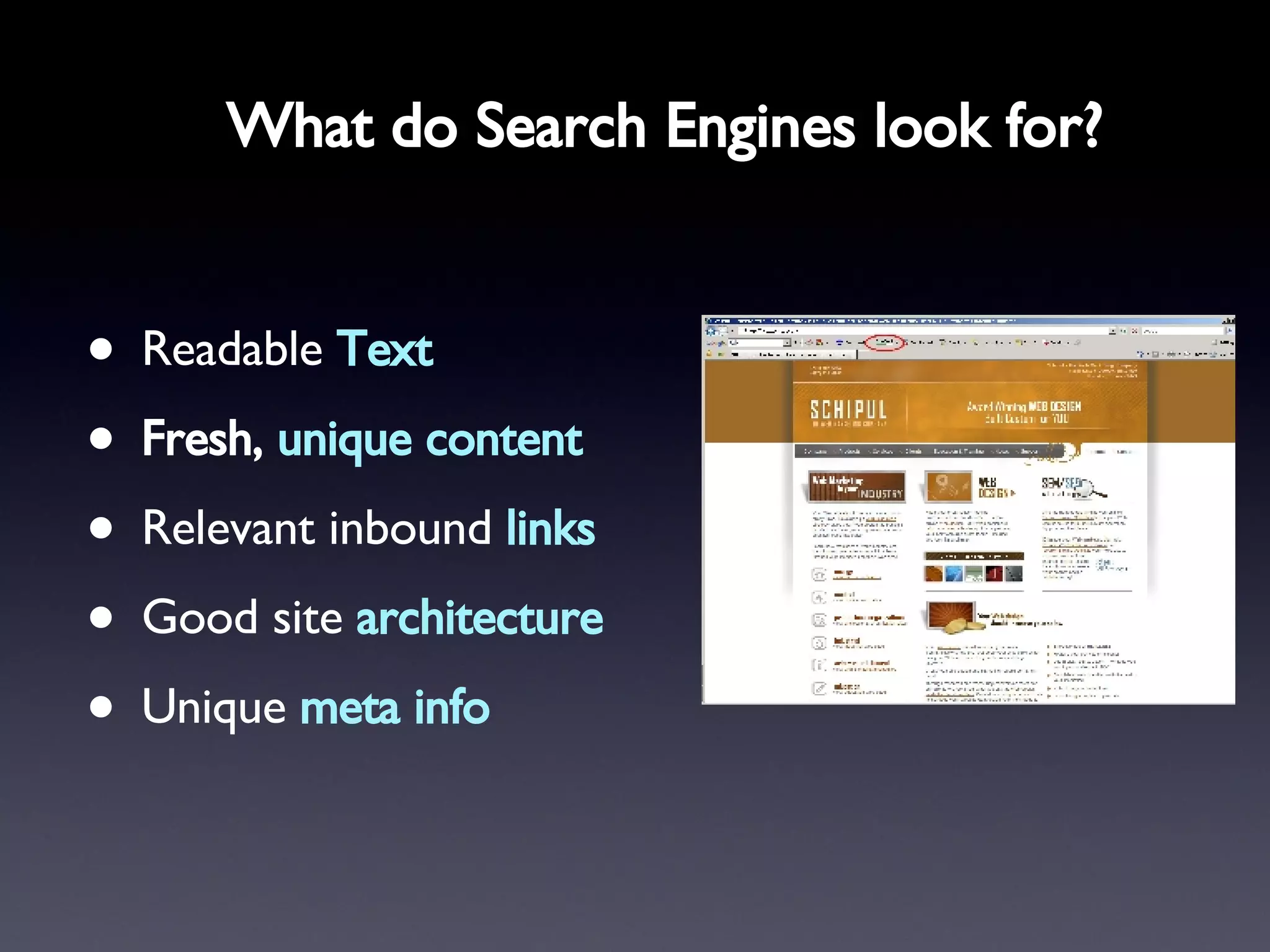 What do Search Engines look for? Readable  Text Fresh,  unique content Relevant inbound  links Good site  architecture Unique  meta info 