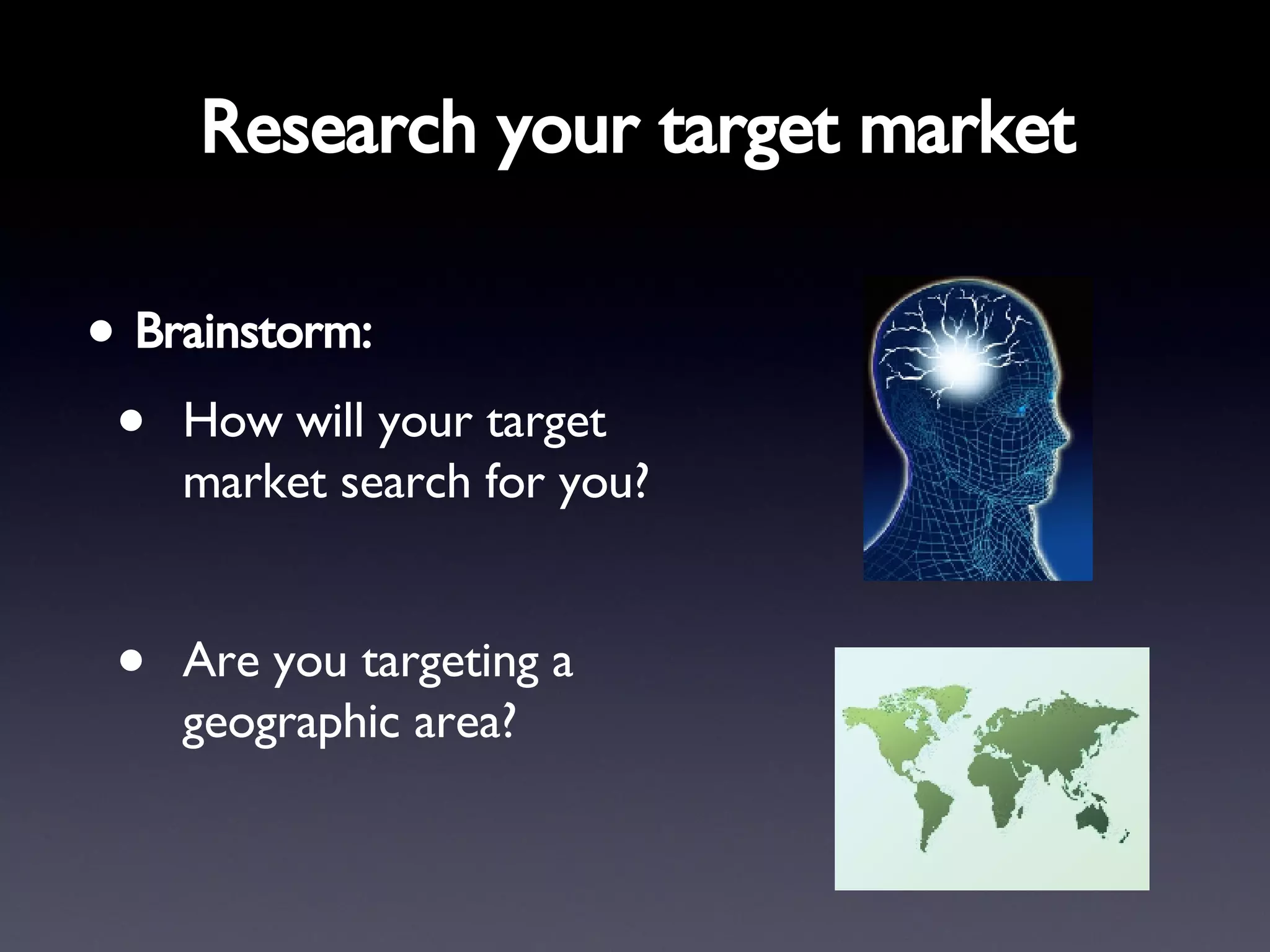Research your target market   Brainstorm: How will your target market search for you? Are you targeting a geographic area? 