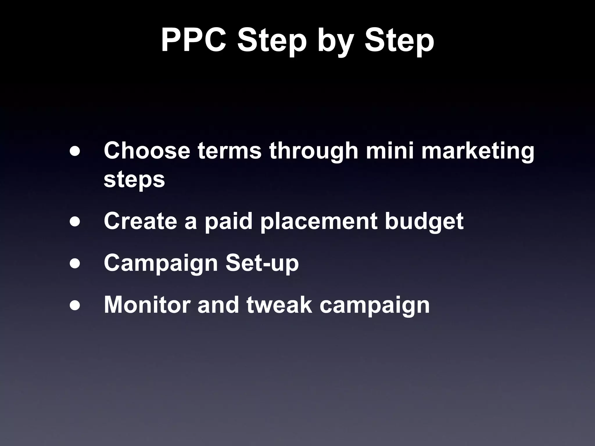 PPC Step by Step Choose terms through mini marketing steps Create a paid placement budget Campaign Set-up Monitor and tweak campaign 