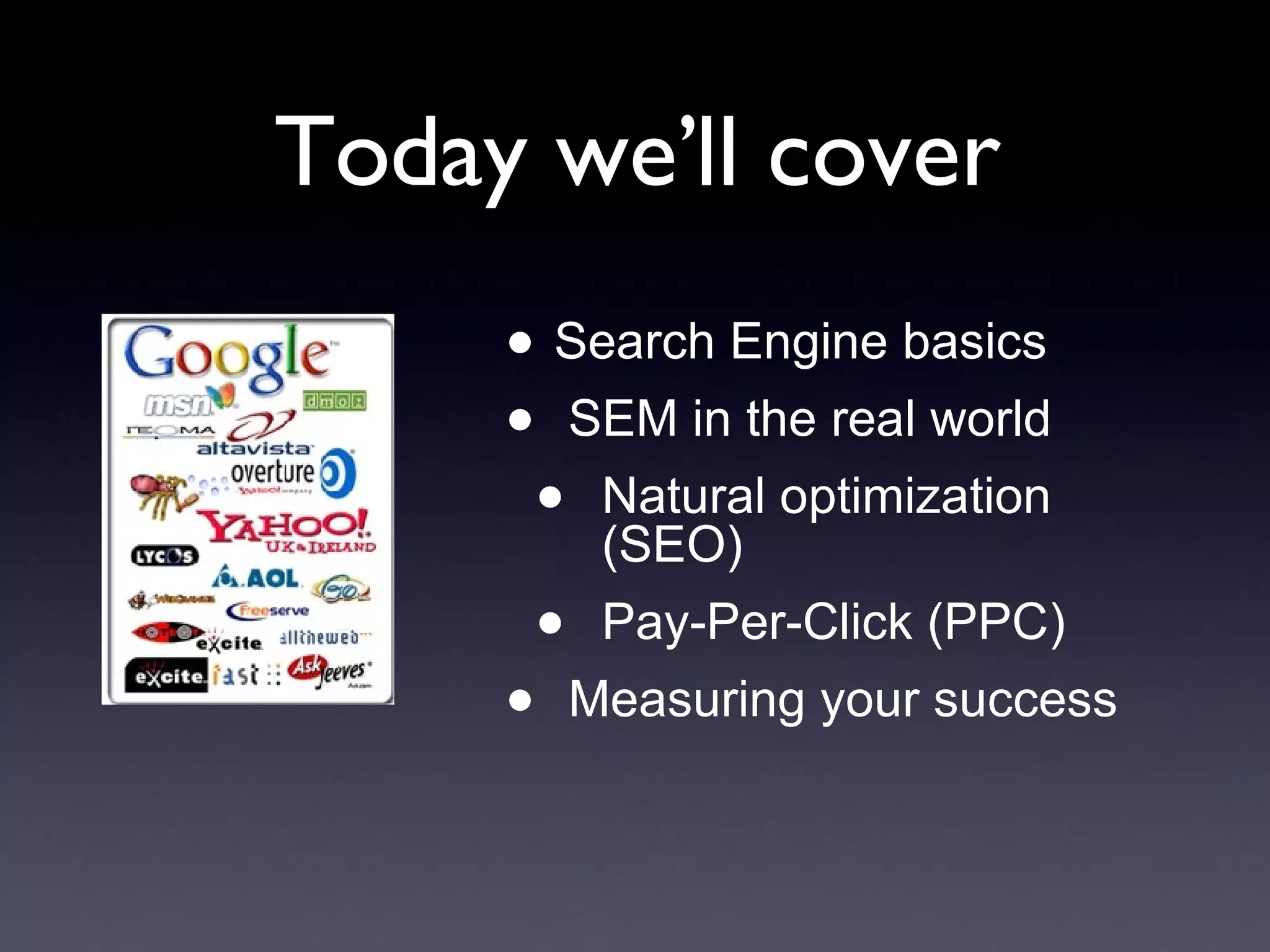 Today we’ll cover Search Engine basics SEM in the real world Natural optimization (SEO) Pay-Per-Click (PPC) Measuring your success 