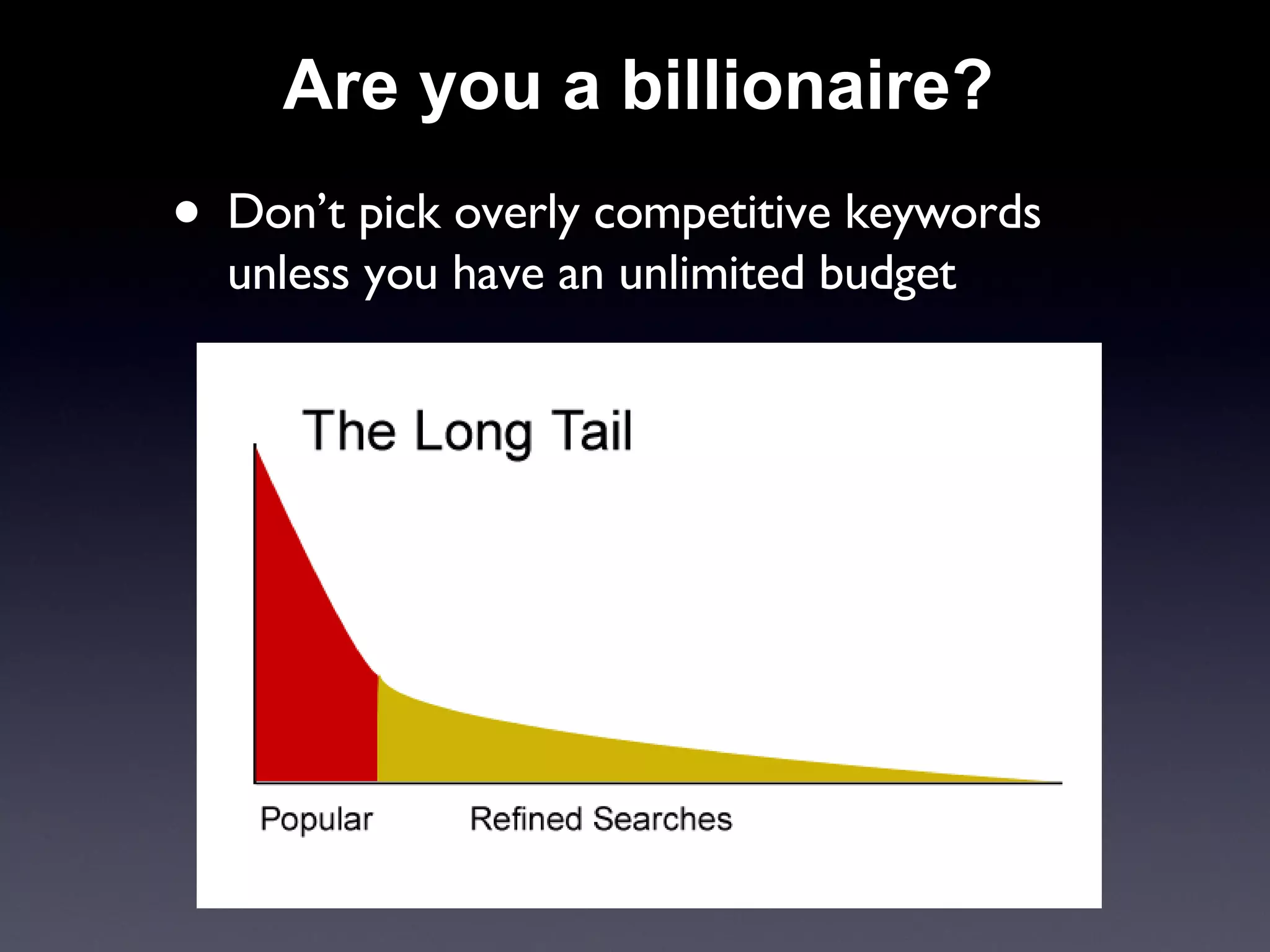 Are you a billionaire? Don’t pick overly competitive keywords unless you have an unlimited budget 