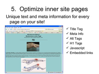 5.  Optimize inner site pages Unique text and meta information for every page on your site! Title Tag Meta Info Alt Tags H1 Tags Javascript Embedded links 