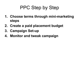 PPC Step by Step Choose terms through mini-marketing steps Create a paid placement budget Campaign Set-up Monitor and tweak campaign 
