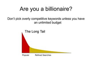 Are you a billionaire? Don’t pick overly competitive keywords unless you have an unlimited budget 