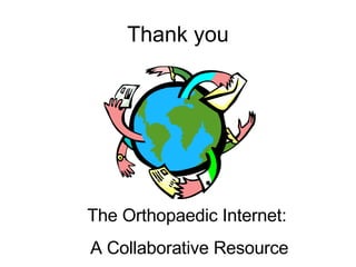 Thank you The Orthopaedic Internet: A Collaborative Resource 