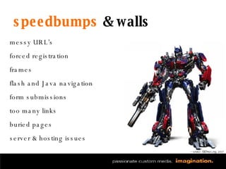 speedbumps  & walls messy URL’s  forced registration frames flash and Java navigation form submissions too many links buried pages server & hosting issues — source: SEOmoz.org, 2007 