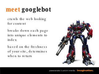meet  googlebot crawls the web looking for content breaks down each page into unique elements to index based on the freshness of your site, determines when to return 