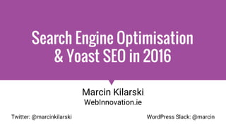 Search Engine Optimisation
& Yoast SEO in 2016
Marcin Kilarski
WebInnovation.ie
Twitter: @marcinkilarski WordPress Slack: @marcin
 