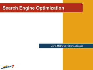 Search Engine Optimization




                    Jenn Mathews (SEOGoddess)
 