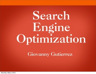 Search
                          Engine
                        Optimization
                         Giovanny Gutierrez


Saturday, May 8, 2010
 