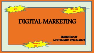 DIGITAL MARKETING
PRESENTED BY
MOHAMMED AZIZ MAHAT
ON PAGE
SEO
OFF PAGE
SEO
SEO
 