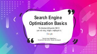 Search Engine
Optimization Basics
Τα βασικά βήματα SEO
για να σας πάρει σοβαρά η
Χρυσοπηγή Βαρδίκου
Chartered Marketer-Digital Strategist
 