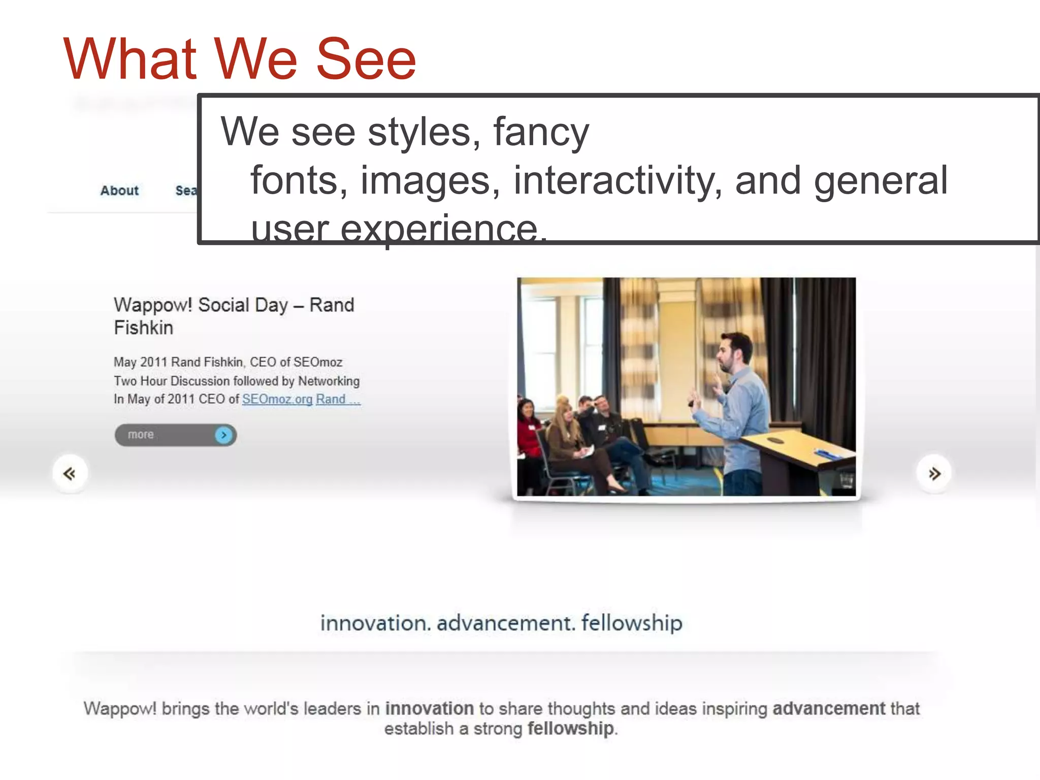 What We See
    We see styles, fancy
     fonts, images, interactivity, and general
     user experience.
 