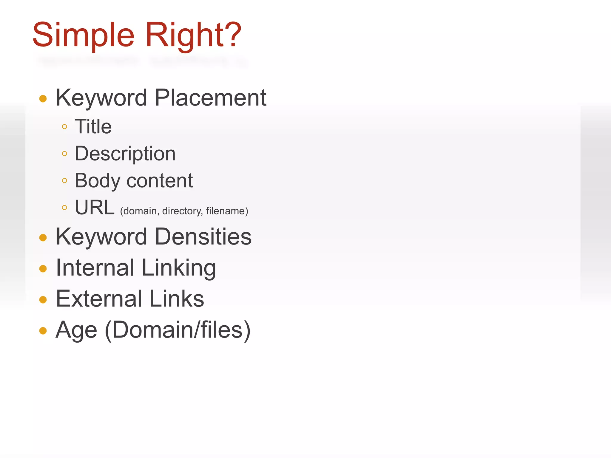 Simple Right?
   Keyword Placement
    ◦   Title
    ◦   Description
    ◦   Body content
    ◦   URL (domain, directory, filename)
 Keyword Densities
 Internal Linking
 External Links
 Age (Domain/files)
 