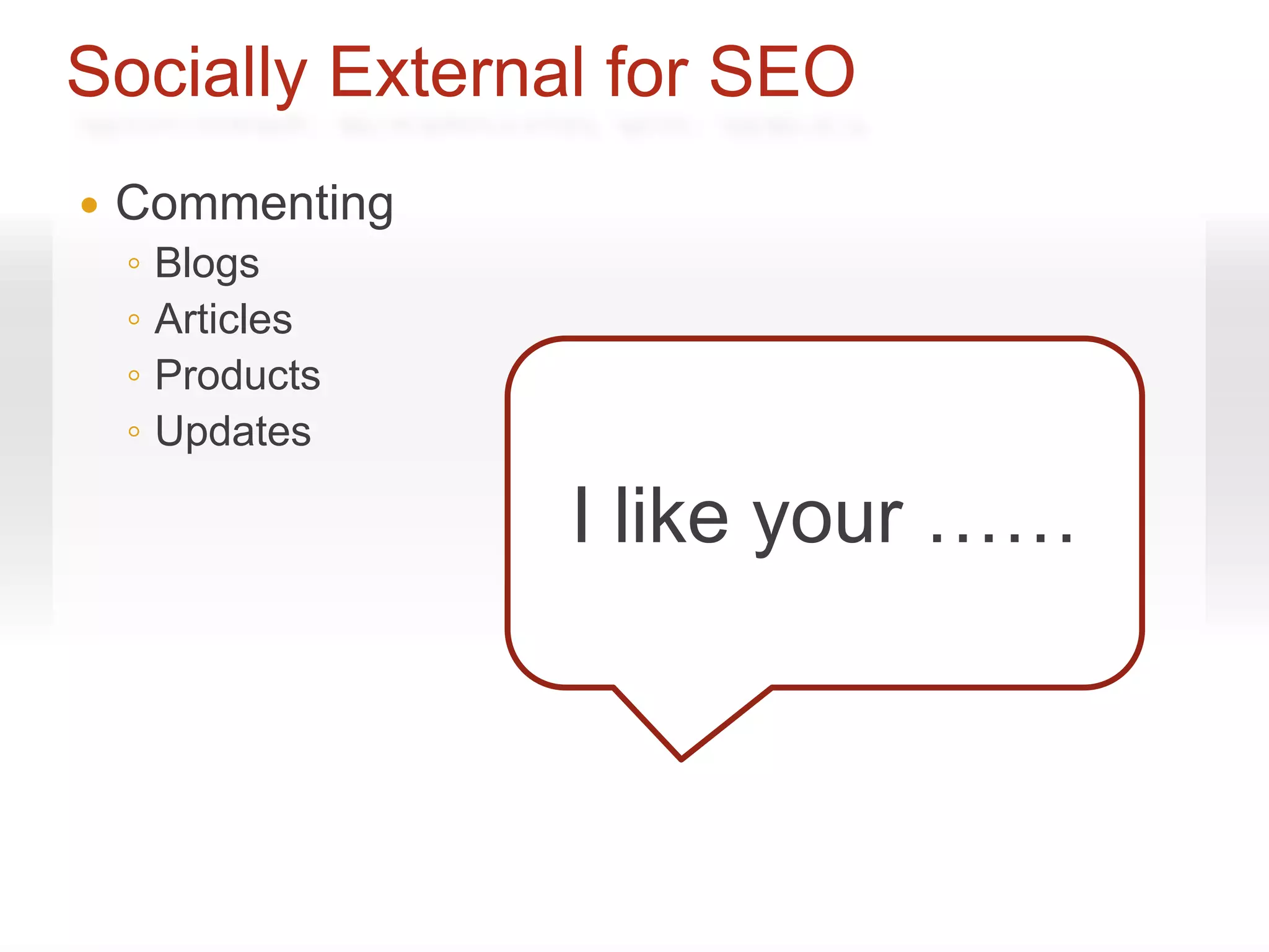 Socially External for SEO
   Commenting
    ◦   Blogs
    ◦   Articles
    ◦   Products
    ◦   Updates

                   I like your ……
 