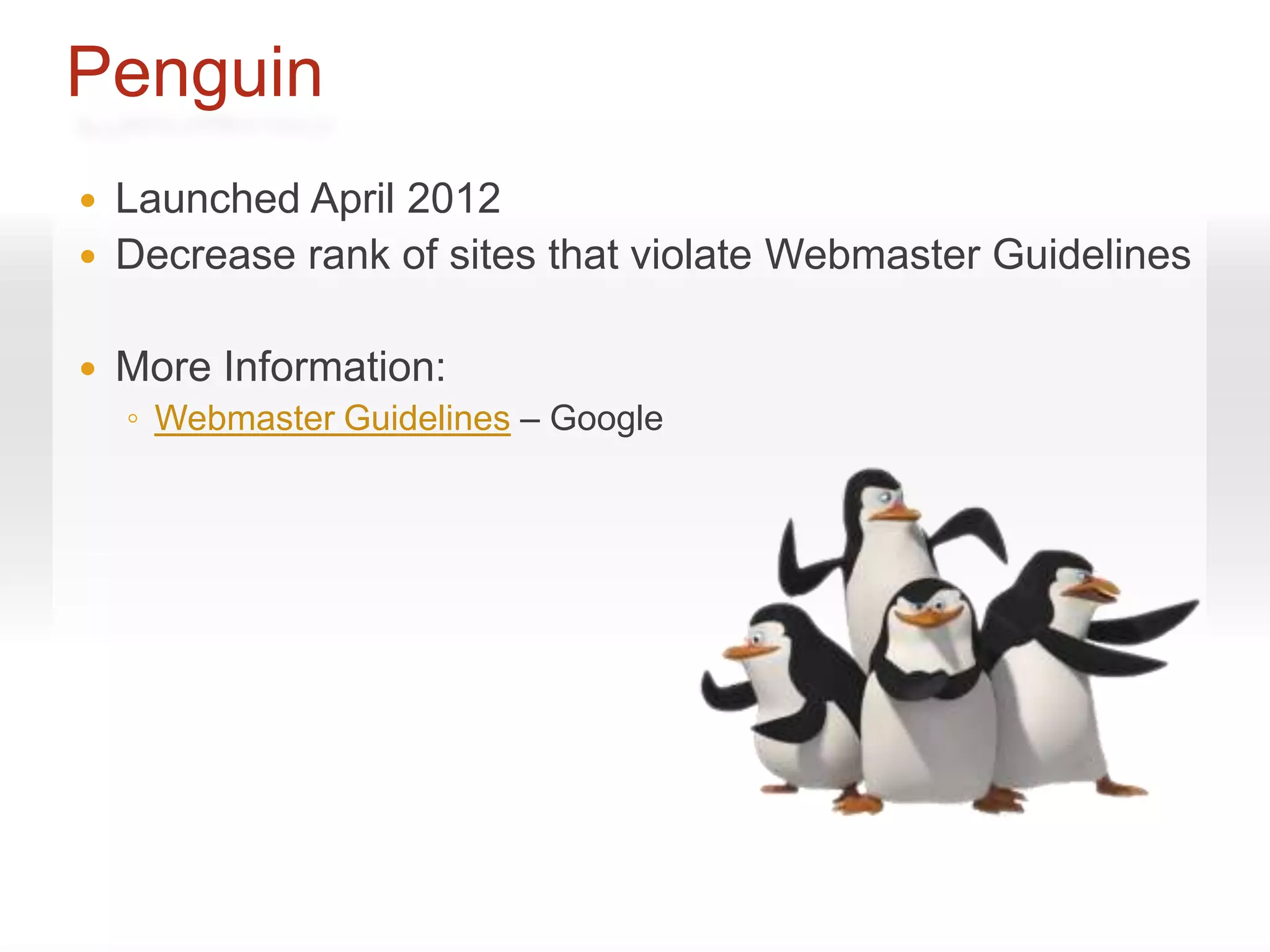 Penguin
   Launched April 2012
   Decrease rank of sites that violate Webmaster Guidelines

   More Information:
    ◦ Webmaster Guidelines – Google
 