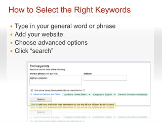 How to Select the Right Keywords
 Type in your general word or phrase
 Add your website
 Choose advanced options
 Click “search”
 