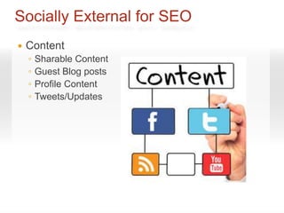 Socially External for SEO
   Content
    ◦   Sharable Content
    ◦   Guest Blog posts
    ◦   Profile Content
    ◦   Tweets/Updates
 