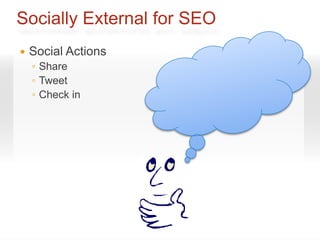 Socially External for SEO
   Social Actions
    ◦ Share
    ◦ Tweet
    ◦ Check in
 