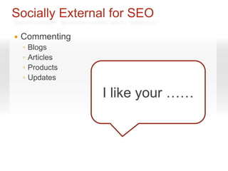 Socially External for SEO
   Commenting
    ◦   Blogs
    ◦   Articles
    ◦   Products
    ◦   Updates

                   I like your ……
 