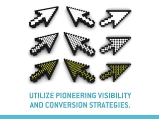 UTILIZE PIONEERING VISIBILITY
AND CONVERSION STRATEGIES.
 