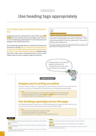 Optimizing Content




                             Use heading tags appropriately

     Use heading tags to emphasize important                                                       /head
     text                                                                                          body
                                                                                                   h1Brandon's Baseball Cards/h1
                                                                                                   hNews - Treasure Trove of Baseball Cards Found in Old Barn/h
     Heading tags (not to be confused with the head HTML tag or HTTP
                                                                                                   pA man who recently purchased a farm house was pleasantly surprised ...
     headers) are used to present structure on the page to users. There are
                                                                                                   dollars worth of vintage baseball cards in the barn. The cards were ... in news
     six sizes of heading tags, beginning with h1, the most important, and                       papers and were thought to be in near-mint condition. After ... the cards to his
     ending with h6, the least important (1).                                                    grandson instead of selling them./p


     Since heading tags typically make text contained in them larger than                        (1) On a page containing a news story, we might put the name of our site into an h1
                                                                                                 tag and the topic of the story into an h tag.
     normal text on the page, this is a visual cue to users that this text
     is important and could help them understand something about
     the type of content underneath the heading text. Multiple heading
     sizes used in order create a hierarchical structure for your content,
     making it easier for users to navigate through your document.




                                                                                                 Heading tags are an important
                                                                                                 website component for
                                                                                                 catching the user's eye, so be
                                                                                                 careful how you use them!




                                                                                   Best Practices

                              Imagine you're writing an outline
                              Similar to writing an outline for a large paper, put some thought into what the main points and sub-
                              points of the content on the page will be and decide where to use heading tags appropriately.

                                   Avoid:
                                     placing text in heading tags that wouldn't be helpful in defining the structure of the page
                                     using heading tags where other tags like em and strong may be more appropriate
                                     erratically moving from one heading tag size to another



                              Use headings sparingly across the page
                              Use heading tags where it makes sense. Too many heading tags on a page can make it hard for users
                              to scan the content and determine where one topic ends and another begins.

                                   Avoid:
                                     excessively using heading tags throughout the page
                                     putting all of the page's text into a heading tag
                                     using heading tags only for styling text and not presenting structure


       Glossary
       HTTP headers                                                                              Wildcard
       In HTTP (HyperText Transfer Protocol), different types of data that are sent off before   A character (*) that takes the place of any other character or string of characters.
       the actual data itself.                                                                   .htaccess
       em                                                                                      Hypertext access file, a file that allows you to manage web server configuration.
       An HTML tag denoting emphasis. According to standard, it will indicate emphasis           Referrer log
       through use of italics.                                                                   Referrer information that is written into the access log. When it is traced, one can find
       strong                                                                                  out from which sites visitors arrived.
       An HTML tag denoting strong emphasis. According to standard, it will indicate
       emphasis through use of bold print.
0
 
