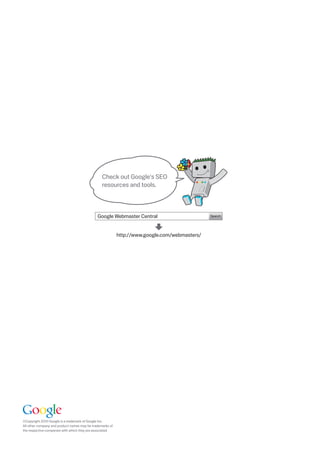 Check out Google's SEO
                                                      resources and tools.



                                                   Google Webmaster Central                         Search




                                                                http://www.google.com/webmasters/




     ©Copyright 010 Google is a trademark of Google Inc.
     All other company and product names may be trademarks of
     the respective companies with which they are associated.



 
