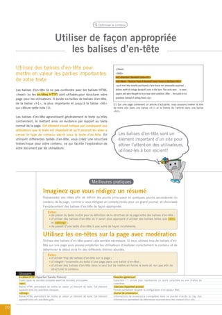Optimiser le contenu




                                     Utiliser de façon appropriée
                                         les balises d’en-tête
     Utilisez des balises d’en-tête pour                                               </head>

     mettre en valeur les parties importantes                                          <body>
                                                                                       <h1>Brandon’s Baseball Cards</h1>
     de votre texte                                                                    <h2>News - Treasure Trove of Baseball Cards Found in Old Barn</h2>
                                                                                       <p>A man who recently purchased a farm house was pleasantly surprised ...
     Les balises d’en-tête (à ne pas confondre avec les balises HTML                   dollars worth of vintage baseball cards in the barn. The cards were ... in news
     <head> ou les en-têtes HTTP) sont utilisées pour structurer votre                 papers and were thought to be in near-mint condition. After ... the cards to his
                                                                                       grandson instead of selling them.</p>
     page pour les utilisateurs. Il existe six tailles de balises d’en-tête,
     de la balise <h1>, la plus importante et jusqu’à la balise <h6>                 (1) Sur une page contenant un article d’actualité, nous pouvons insérer le titre
     qui clôture cette liste (1).                                                    de notre site dans une balise <h1> et le thème de l’article dans une balise
                                                                                     <h2>.

     Les balises d’en-tête agrandissent généralement le texte qu’elles
     contiennent, le mettant ainsi en évidence par rapport au texte
     normal de la page. Cet élément visuel indique par conséquent aux
     utilisateurs que le texte est important et qu’il pourrait les aider à
     cerner le type de contenu décrit sous le texte d’en-tête. En                        Les balises d’en-tête sont un
     utilisant différentes tailles d’en-tête, vous créez une structure                   élément important d’un site pour
     hiérarchique pour votre contenu, ce qui facilite l’exploration de                   attirer l’attention des utilisateurs,
     votre document par les utilisateurs.
                                                                                         utilisez-les à bon escient!




                                                                    Meilleures pratiques

                           Imaginez que vous rédigez un résumé
                           Rassemblez vos idées afin de définir les points principaux et quelques points secondaires du
                           contenu de la page, comme si vous rédigiez un compte rendu pour un grand journal, et choisissez
                           l’emplacement des balises d’en-tête de façon appropriée.
                               Évitez:
                                 de placer du texte inutile pour la définition de la structure de la page entre des balises d’en-tête ;
                                 d’utiliser des balises d’en-tête où il serait plus approprié d’utiliser des balises telles que <em>
                                 et <strong> ;
                                 de passer d’une taille d’en-tête à une autre de façon incohérente.


                           Utilisez les en-têtes sur la page avec modération
                           Utilisez des balises d’en-tête quand cela semble nécessaire. Si vous utilisez trop de balises d’en-
                           tête sur une page vous pouvez empêcher les utilisateurs d’analyser correctement le contenu et de
                           déterminer le début et la fin des différents thèmes abordés.
                               Évitez:
                                 d’utiliser trop de balises d’en-tête sur la page ;
                                 d’intégrer l’ensemble du texte d’une page dans une balise d’en-tête ;
                                 d’utiliser des balises d’en-tête dans le seul but de mettre en forme le texte et non pas afin de
                                 structurer le contenu.
       Glossaire
       En-têtes HTTP (HyperText Transfer Protocol)                                   Caractère générique*
       Divers types de données envoyées avant les données principales.               Caractère (*) utilisé pour représenter un autre caractère ou une chaîne de
       <em>                                                                          caractères.
       Balise HTML permettant de mettre en valeur un élément de texte. Cet élément   .htaccess (hypertext access)
       apparaît alors en caractères italiques.                                       Fichier permettant de gérer la configuration d’un serveur Web.
       <strong>                                                                      Journal de provenance
       Balise HTML permettant de mettre en valeur un élément de texte. Cet élément   Informations de provenance consignées dans un journal d’accès ou log. Ces
       apparaît alors en caractères gras.                                            informations permettent de déterminer la provenance des visiteurs d’un site.


20
 