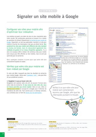 Optimiser pour les mobiles




                          Signaler un site mobile à Google

     Configurez vos sites pour mobile afin
     d’optimiser leur indexation
     Les mobiles occupent une place de plus en plus importante dans
     notre monde. De nombreuses personnes se servent d’un mobile
     au quotidien et utilisent fréquemment la recherche pour mobile de
     Google. Cependant, en tant que webmaster, maintenir un site pour
     mobile et toucher les mobinautes n’est pas une tâche facile. Non
     seulement les sites pour mobile sont différents des sites standard
     en termes de format, mais ils nécessitent également des
     méthodes de gestion et un niveau d’expertise appropriés. Il y a
     donc de nouveaux défis à relever. De nombreux sites pour mobile
     sont conçus pour être affichés sur des mobiles, mais ne sont pas
     optimisés pour la recherche.                                                                                        (1) Exemple de recherche avec les termes [baseball
                                                                                                                         cards] dans la Recherche Google sur un ordinateur
     Voici quelques conseils à suivre pour que votre site soit                                                           (ci-dessus) et sur un mobile (à gauche). Les résultats
                                                                                                                         de recherche pour mobile sont conçus spécialement
     correctement exploré et indexé :                                                                                    pour les mobiles et sont différents des résultats
                                                                                                                         “classiques” qui s’affichent sur les ordinateurs.

     Vérifiez que votre site pour mobile est
     bien indexé par Google
     Si votre site Web n’apparaît pas dans les résultats de recherche
     pour mobile Google, même avec l’opérateur “site:”, cela peut être
     dû aux problèmes suivants :

     1. Googlebot n’a pas pu trouver votre site
     Googlebot doit explorer votre site afin de pouvoir l’inclure dans
     notre index de recherche. Si vous venez de créer votre site, nous
     ne l’avons peut-être pas encore exploré. Dans ce cas, créez un
                                                                                                      Veillez à ce que votre site pour
     sitemap pour mobile et envoyez-le à Google pour l’informer de
     l’existence de votre site. Tout comme pour un sitemap ordinaire,                                 mobile soit correctement
     vous utiliserez pour ce faire les Outils pour les webmasters.                                    reconnu par Google, afin que les
                                                                                                      internautes puissent le trouver.




       Glossaire
       Sitemap pour mobile                                                                     XHTML Mobile
       Sitemap XML contenant les URL de pages Web conçues pour les mobiles.                    Langage de balisage résultant de l’adaptation du HTML au XML, dont l’utilisation
       Le fait d’envoyer ces URL à Google nous permet d’être informés de leur existence        a été étendue aux mobiles.
       et de les explorer.                                                                     Compact HTML
       User-agent                                                                              Langage de balisage semblable au HTML, utilisé pour créer des pages Web
       Logiciel ou matériel informatique utilisé par l’internaute lorsqu’il accède à un site   pouvant être affichées sur des mobiles, des PHS et des PDA.
       Web.


24
 