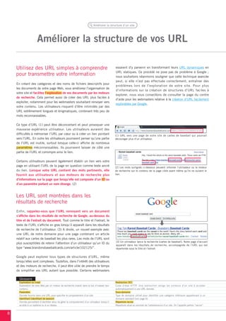 Améliorer la structure d’un site




                       Améliorer la structure de vos URL

    Utilisez des URL simples à comprendre                                                        essaient d’y parvenir en transformant leurs URL dynamiques en
                                                                                                 URL statiques. Ce procédé ne pose pas de problème à Google ;
    pour transmettre votre information                                                           nous souhaitons néanmoins souligner que cette technique avancée
                                                                                                 peut, si elle n’est pas effectuée correctement, entraîner des
    En créant des catégories et des noms de fichiers descriptifs pour
                                                                                                 problèmes lors de l’exploration de votre site. Pour plus
    les documents de votre page Web, vous améliorez l’organisation de
                                                                                                 d’informations sur la création de structures d’URL faciles à
    votre site et facilitez l’exploration de vos documents par les moteurs
                                                                                                 explorer, nous vous conseillons de consulter la page du centre
    de recherche. Cela permet aussi de créer des URL plus faciles à
                                                                                                 d’aide pour les webmasters relative à la création d’URL facilement
    exploiter, notamment pour les webmasters souhaitant renvoyer vers
                                                                                                 explorables par Google.
    votre contenu. Les utilisateurs risquent d’être intimidés par des
    URL extrêmement longues et énigmatiques, contenant très peu de
    mots reconnaissables.

    Ce type d’URL (1) peut être déconcertant et peut provoquer une
    mauvaise expérience utilisateur. Les utilisateurs auraient des
    difficultés à mémoriser l’URL par cœur ou à créer un lien pointant                           (1) URL vers une page de notre site de cartes de baseball qui pourrait
    vers l’URL. En outre les utilisateurs pourraient penser qu’une partie                        décourager plus d’un utilisateur.
    de l’URL est inutile, surtout lorsque celle-ci affiche de nombreux
    paramètres méconnaissables. Ils pourraient laisser de côté une
    partie de l’URL et corrompre ainsi le lien.

    Certains utilisateurs peuvent également établir un lien vers votre
    page en utilisant l’URL de la page en question comme texte ancré                             (2) Les mots surlignés ci-dessous peuvent informer l’utilisateur ou le moteur
    du lien. Lorsque votre URL contient des mots pertinents, elle                                de recherche sur le contenu de la page cible avant même qu’ils ne suivent le
    fournit aux utilisateurs et aux moteurs de recherche plus                                    lien.

    d’informations sur la page que lorsqu’elle est composée d’un ID ou
    d’un paramètre portant un nom étrange. (2)


    Les URL sont montrées dans les
    résultats de recherche
    Enfin, rappelez-vous que l’URL renvoyant vers un document
    s’affiche dans les résultats de recherche de Google, au-dessous du
    titre et de l’extrait du document. Tout comme le titre et l’extrait, le
    texte de l’URL s’affiche en gras lorsqu’il apparaît dans les résultats
    de recherche de l’utilisateur. (3) A droite, un nouvel exemple avec
    une URL de notre domaine pour une page contenant un article
    relatif aux cartes de baseball les plus rares. Les mots de l’URL sont
                                                                                                 (3) Un utilisateur lance la recherche [cartes de baseball]. Notre page d’accueil
    plus susceptibles de retenir l’attention d’un utilisateur qu’un ID du
                                                                                                 apparaît dans les résultats de recherche, accompagnée de l’URL qui est
    type “www.brandonsbaseballcards.com/article/102125/”.                                        répertoriée sous le titre et l’extrait.


    Google peut explorer tous types de structures d’URL, même
    lorsqu’elles sont complexes. Toutefois, dans l’intérêt des utilisateurs
    et des moteurs de recherche, il peut être utile de prendre le temps
    de simplifier vos URL autant que possible. Certains webmasters

      Glossaire
      Exploration ou crawl                                                                       Redirection 301
      Exploration de sites Web par un moteur de recherche (robot) dans le but d’indexer leur     Code d’état HTTP. Une redirection oblige les visiteurs d’un site à accéder
      contenu.                                                                                   automatiquement à une URL donnée.
      Paramètre                                                                                  Sous-domaine
      Donnée fournie dans une URL pour spécifier le comportement d’un site.                      Type de domaine utilisé pour identifier une catégorie inférieure appartenant à un
      Identifiant (identifiant de session)                                                       domaine standard (voir page 6).
      Donnée permettant d’identifier et/ou de gérer le comportement d’un utilisateur lorsqu’il   Répertoire racine
      accède à un système ou à un réseau.                                                        Répertoire situé au sommet de l’arborescence d’un site. On l’appelle parfois “racine”.


8
 