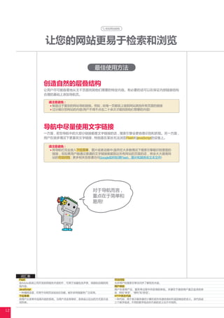 优化网站结构




                让您的网站更易于检索和浏览

                                      最佳使用方法

                创造自然的层叠结构
                让用户尽可能容易地从主干页面找到他们需要的特定内容。有必要的话可以在保证内部链接结构
                合理的基础上添加导航页。

                  请注意避免 :
                   制造过于复杂的网站导航链接。例如 , 给每一页都放上链到网站其他所有页面的链接
                   过分细分您网站的内容(用户不得不点击二十余次才能找到他们想要的内容)




                导航中尽量使用文字链接
                一方面 , 若您导航中的大部分链接都是文字链接的话 , 搜索引擎会更容易识别和抓取。另一方面 ,
                用户在很多情况下更喜欢文字链接 , 特别是在某些无法浏览Flash和javaScript的设备上。

                  请注意避免 :
                   将导航栏完全放入下拉菜单、图片或者动画中(虽然在大多数情况下搜索引擎能识别里面的
                   链接 , 但如果用户能通过普通的文字链接就能到达所有网站的页面的话 , 将会大大提高网
                   站的可访问性 ; 更多相关信息请访问Google如何处理Flash、图片和其他非文本文件)




                                      对于导航而言 ,
                                      重点在于简单和
                                      易用!




     词汇表
     Flash                                      可访问性
     由Adobe系统公司开发的网络技术或软件 , 可用于创建包含声音、视频和动画的网   允许用户和搜索引擎访问并了解相关内容。
     络内容。                                       用户体验
     JavaScript                                 用户在使用产品、服务等过程中所获得的体验。关键在于提供用户真正追求的体
     一种编程语言 , 可用于向网页添加动态功能 , 被许多网络服务广泛采用。       验 , 例如“享受”、“便利”和“舒适”。
     下拉菜单                                       HTTP状态代码
     供用户从菜单中选择内容的系统。当用户点击菜单时 , 系统会以拉出的方式显示选     一种代码 , 用于表示服务器在计算机相互传递信息时所返回响应的含义。该代码由
     项列表。                                       三个数字组成 , 不同的数字组合所代表的含义也不尽相同。


12
 