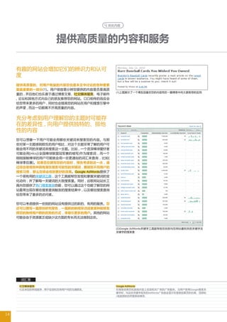 优化内容




                     提供高质量的内容和服务

     有趣的网站会增加它们的辨识力和认可
     度
     提供高质量的、对用户有益的内容恐怕是本文中讨论的各种要素
     里最重要的一部分(1)。用户很容易分辨您提供的内容是否是高质
                                             (1)上图展示了一个博友因喜欢您的内容而在一篇博客中向大家推荐的实例
     量的 , 并且他们也乐意于通过博客文章、社交媒体服务、电子邮件
     , 论坛和其他方式向自己的朋友推荐您的网站。口口相传的效应会
     给您带来更多的用户 , 同时也会提高您的网站在用户和搜索引擎中
     的声望 , 而这一切都离不开高质量的内容。


     充分考虑到用户理解您的主题时可能存
     在的差异性 , 向用户提供独特的、排他
     性的内容
     您可以想象一下用户可能会用哪些关键词来搜索您的内容。与那
     些对某一主题感到陌生的用户相比 , 对这个主题非常了解的用户可
     能会用不同的关键词来搜索这一主题。比如 , 一个资深棒球爱好者
     可能会用[nlcs](全国棒球联盟冠军赛的缩写)作为搜索词 , 而一个
     刚刚接触棒球的用户可能就会用一些更通俗的词汇来查询 , 比如[
     棒球季后赛]。如果您在撰写您的内容时 , 预先考虑到这一点 , 通
     过综合使用各种具有潜在搜索可能性的关键词 , 兼顾到不同用户的
     搜索习惯 , 那么您将会收到更好的效果。Google AdWords提供了
     一个很有用的关键词工具 , 这个工具能帮您发现和掌握关键词的变
     化动向 , 并了解每一关键词的大致搜索量。同时 , 谷歌网站站长工
     具向您提供了热门搜索查询功能 , 您可以通过这个功能了解您的网
     站最常出现在哪些搜索查询触发的搜索结果中 , 以及哪些搜索查询
     给您带来了最多的访问者。

     您可以考虑提供一些别的网站没有提供过的新的、有用的服务。您
     还可以撰写一篇原创研究报告 , 一篇新的新闻采访或者某种能够发
     挥您的独特用户群的优势的方式 , 来吸引更多的用户。其他的网站
     可能会由于资源匮乏或缺少这方面的专长而无法做到这些。


                                             (2)Google AdWords关键字工具能帮助您找到与您网站最相关的关键字及
                                             关键字的搜索量




      词汇表
      社交媒体服务                                 Google AdWords
      社区类型的网络服务 , 用于促进和支持用户间的沟通联系。           在搜索结果页和其他内容上投放相关广告的广告服务。当用户使用Google搜索关
                                             键字时 , 与这些关键字相关的AdWords广告就会显示在搜索结果页的右侧、顶部和
                                             /或底部的自然搜索结果旁。




14
 