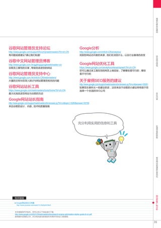 搜
                                                                                                                                                                     索
                                                                                                                                                                     引
                                                                                                                                                                     擎
                                                                                                                                                                     优
                                                                                                                                                                     化
                                                                                                                                                                     基
                                                                                                                                                                     础




谷歌网站管理员支持论坛                                                                             Google分析
http://www.google.com/support/forum/p/webmasters?hl=zh-CN                               http://www.google.com/intl/zh-CN/analytics/
有问题或者建议?请让我们知道!                                                                         找到您网站访问者的来源 , 他们在浏览什么 , 以及行业基准的改变                                            优
                                                                                                                                                                     化
                                                                                                                                                                     网
谷歌中文网站管理员博客                                                                                                                                                          站
                                                                                                                                                                     结
http://www.google.com.hk/ggblog/googlewebmaster-cn/                                     Google网站优化工具                                                                 构

谷歌员工撰写的文章 , 帮助您改进您的网站                                                                   https://www.google.com/analytics/siteopt/splash?hl=zh-CN
                                                                                        您可以通过该工具在您的网页上做实验 , 了解哪些是可行的 , 哪些
谷歌网站管理员支持中心                                                                             是不可行的
http://www.google.com.hk/intl/zh-CN/webmasters/
大量的文档与您深入探讨与网站管理员相关的问题                                                                  关于雇佣SEO服务的建议
                                                                                        http://www.google.com/support/webmasters/bin/answer.py?hl=cn&answer=35291
谷歌网站站长工具                                                                                如果您乐意听从一些建议的话 , 这些来自于谷歌的小建议将有助于您
https://www.google.com/webmasters/tools/home?hl=zh-CN                                   选择一个合适的SEO公司                                                                 优
最大化地改进您网站与谷歌的互动                                                                                                                                                      化
                                                                                                                                                                     内
                                                                                                                                                                     容
Google网站站长指南
http://www.google.com/support/webmasters/bin/answer.py?hl=cn&topic=15260&answer=35769
来自谷歌的设计、内容 , 技术和质量指南




                                                                                      充分利用实用的信息和工具                                                                   处
                                                                                                                                                                     理
                                                                                                                                                                     页
                                                                                                                                                                     面
                                                                                                                                                                     的
                                                                                                                                                                     抓
                                                                                                                                                                     取




                                                                                                                                                                     移
                                                                                                                                                                     动
                                                                                                                                                                     网
                                                                                                                                                                     站
                                                                                                                                                                     的
                                                                                                                                                                     搜
                                                                                                                                                                     索
                                                                                                                                                                     引
                                                                                                                                                                     擎
                                                                                                                                                                     优
                                                                                                                                                                     化




                                                                                                                                                                     网
                                                                                                                                                                     站
      相关链接                                                                                                                                                           的
                                                                                                                                                                     推
       Google网站优化三利器                                                                                                                                                 广
                                                                                                                                                                     和
        http://www.youtube.com/watch?v=9yKjrdcC8wA                                                                                                                   分
                                                                                                                                                                     析

      本手册备有PDF版本。您可以在以下地址进行下载
      http://www.google.cn/intl/zh-CN/webmasters/docs/search-engine-optimization-starter-guide-zh-cn.pdf
      除有额外说明的之外 , 本文档内容均获得创作共用许可协议3.0的授权.


                                                                                                                                                                    31
 