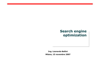 Search engine
               optimization



  Ing. Leonardo Bellini
Milano, 15 novembre 2007