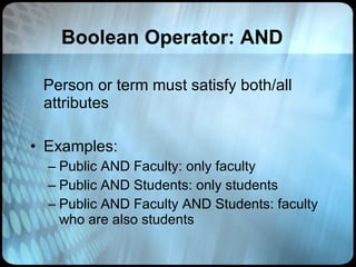 Boolean Operator: AND Person or term must satisfy both/all attributes Examples:  Public AND Faculty: only faculty Public AND Students: only students  Public AND Faculty AND Students: faculty who are also students  