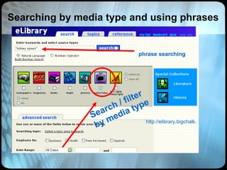 http://elibrary.bigchalk.com/libweb/curriculum/do/search Search / filter by media type Searching by media type and using phrases phrase searching 