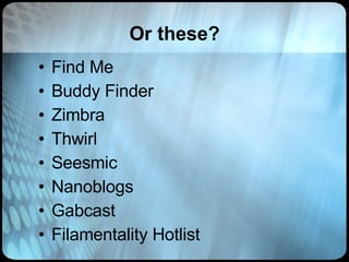 Or these? Find Me Buddy Finder Zimbra Thwirl Seesmic Nanoblogs Gabcast Filamentality Hotlist 