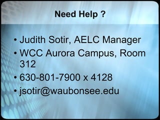 Need Help ?  Judith Sotir, AELC Manager WCC Aurora Campus, Room 312 630-801-7900 x 4128 [email_address] 