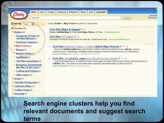Search engine clusters help you find relevant documents and suggest search terms 