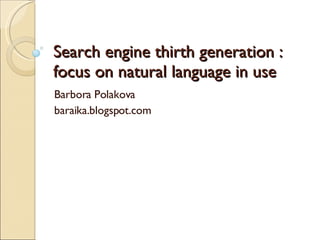 Search engine thirth generation  : focus on natural language in use Barbora Polakova  baraika.blogspot.com 