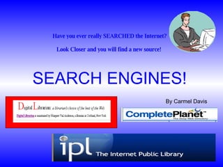 Have you ever really SEARCHED the Internet? Look Closer and you will find a new source!   SEARCH ENGINES! By Carmel Davis 