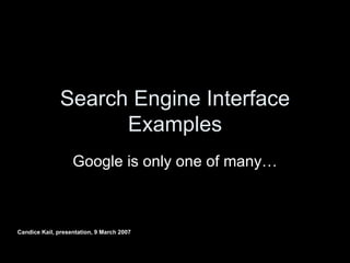 Search Engine Interface Examples Google is only one of many… Candice Kail, presentation, 9 March 2007 