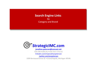 StrategicIMC.com [email_address] 616-285-6182 (h) • 616-322-1712 (c) linkedin.com/in/jonathanpetersen  twitter.com/jonpetersen  3289 Bentwood Drive SE • Grand Rapids, Michigan 49546  Search Engine Links   by Category and Brand 