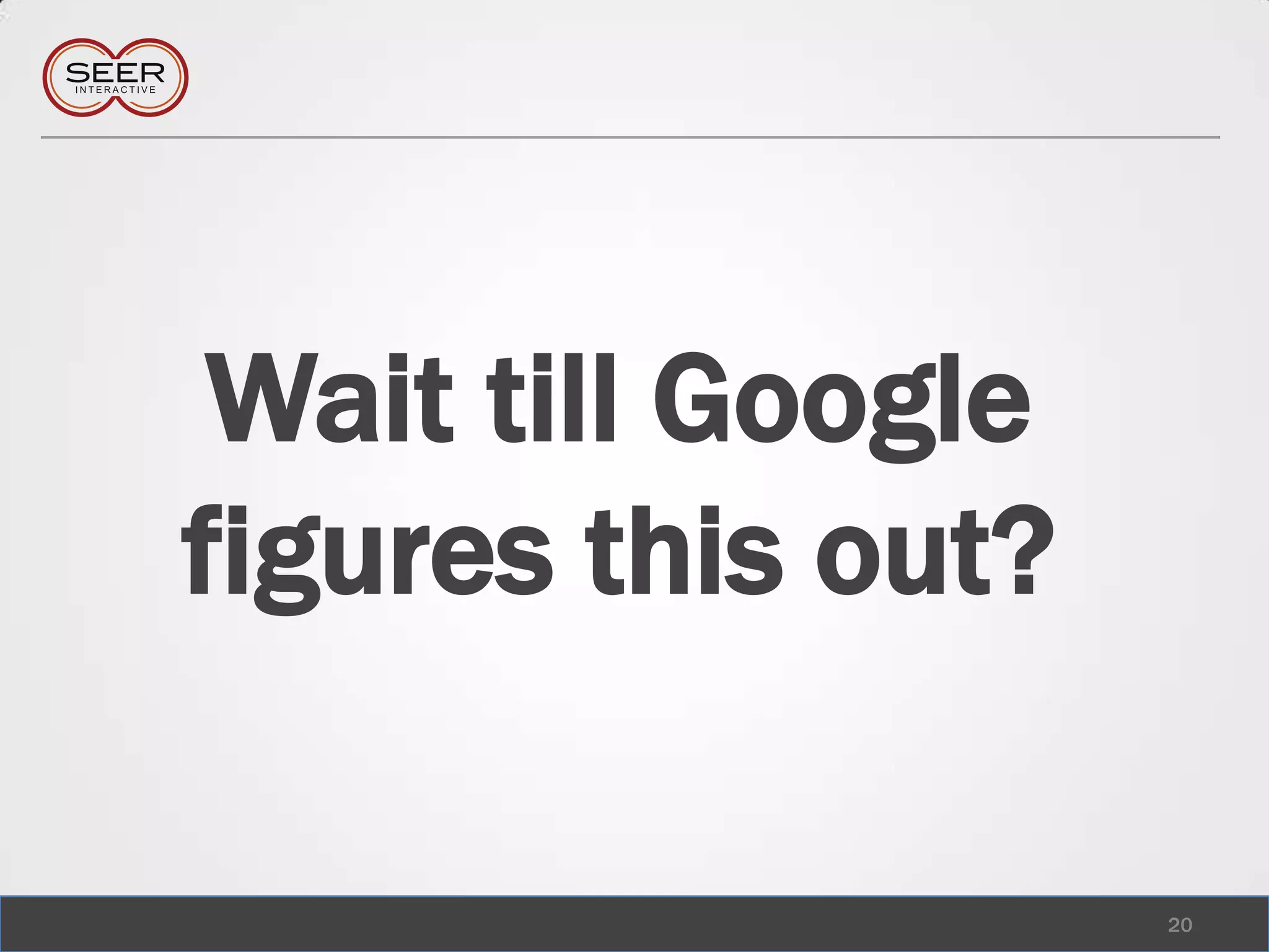 Wait till Google figures this out?20