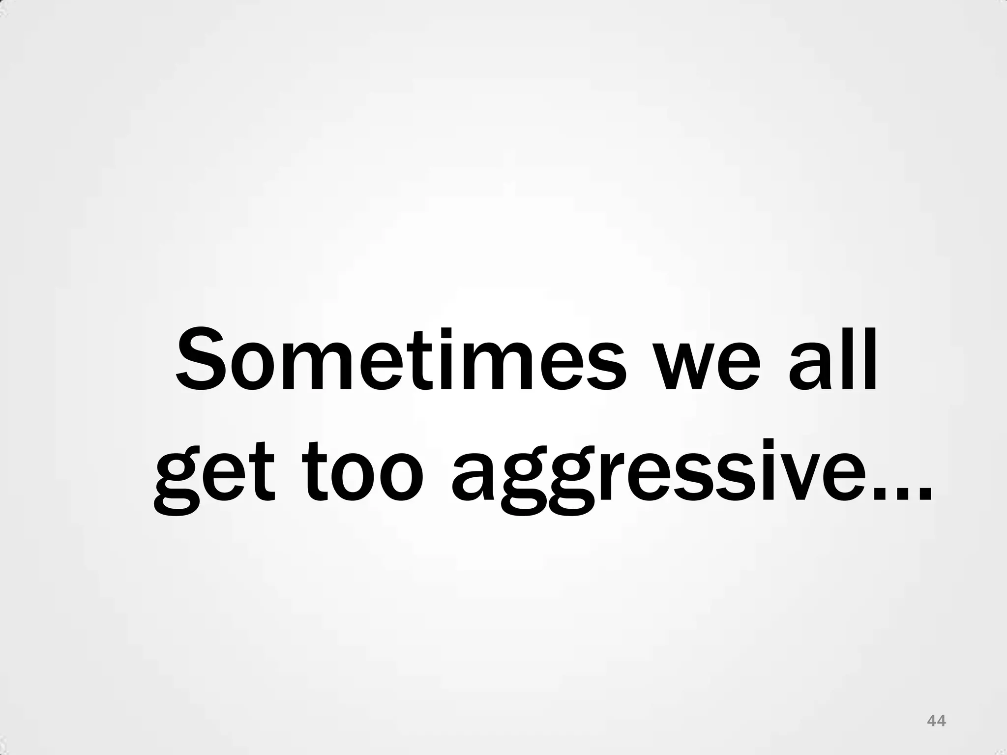 Sometimes we all get too aggressive…44