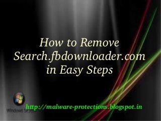 How to Remove 
Search.fbdownloader.com
      in Easy Steps

  http://malware­protections.blogspot.in
 