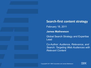 Search-first content strategy February 18, 2011 James Mathewson Global Search Strategy and Expertise Lead Co-Author:  Audience, Relevance, and Search: Targeting Web Audiences with Relevant Content 